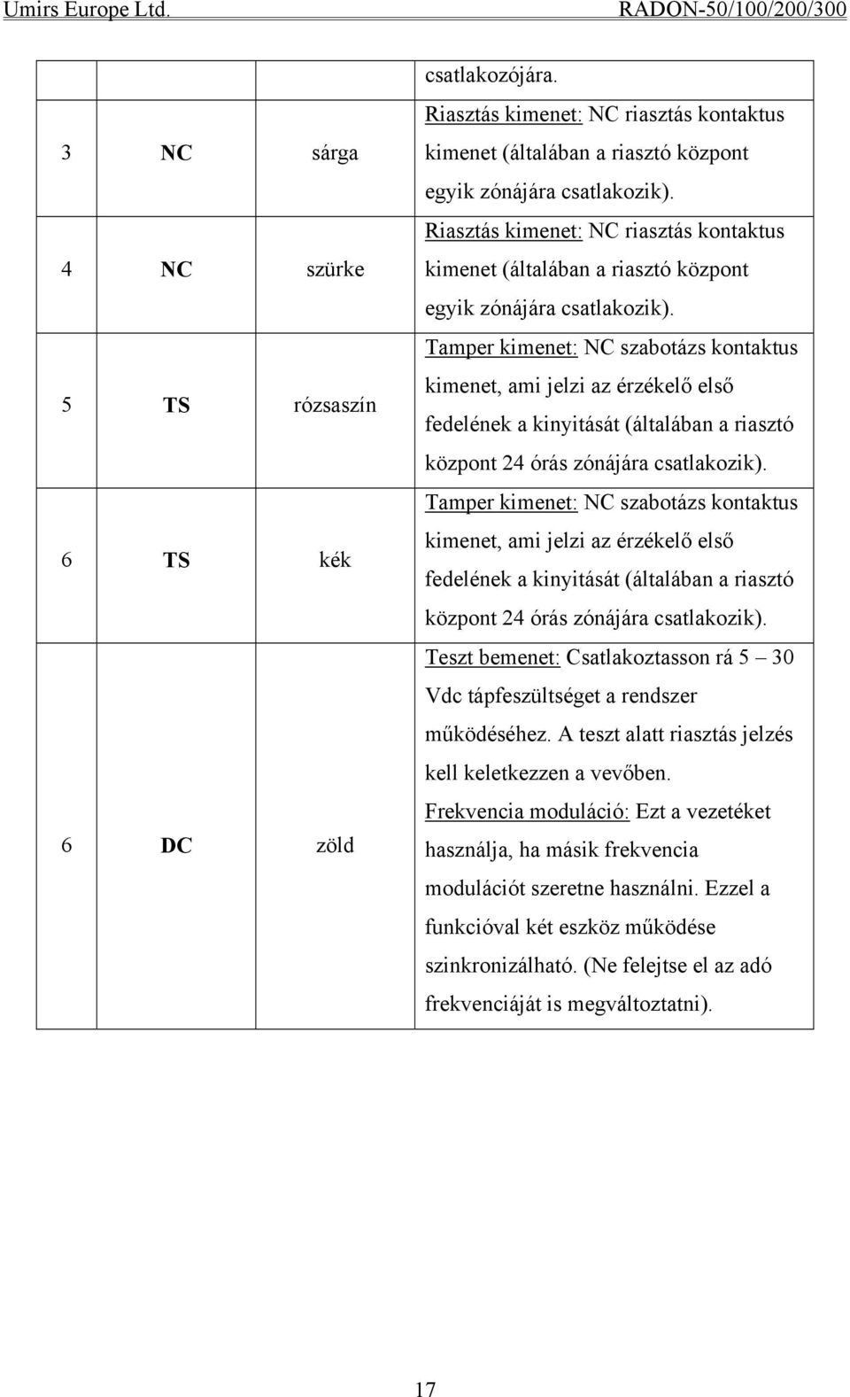 Tamper kimenet: NC szabotázs kontaktus kimenet, ami jelzi az érzékelő első fedelének a kinyitását (általában a riasztó központ 24 órás zónájára csatlakozik).