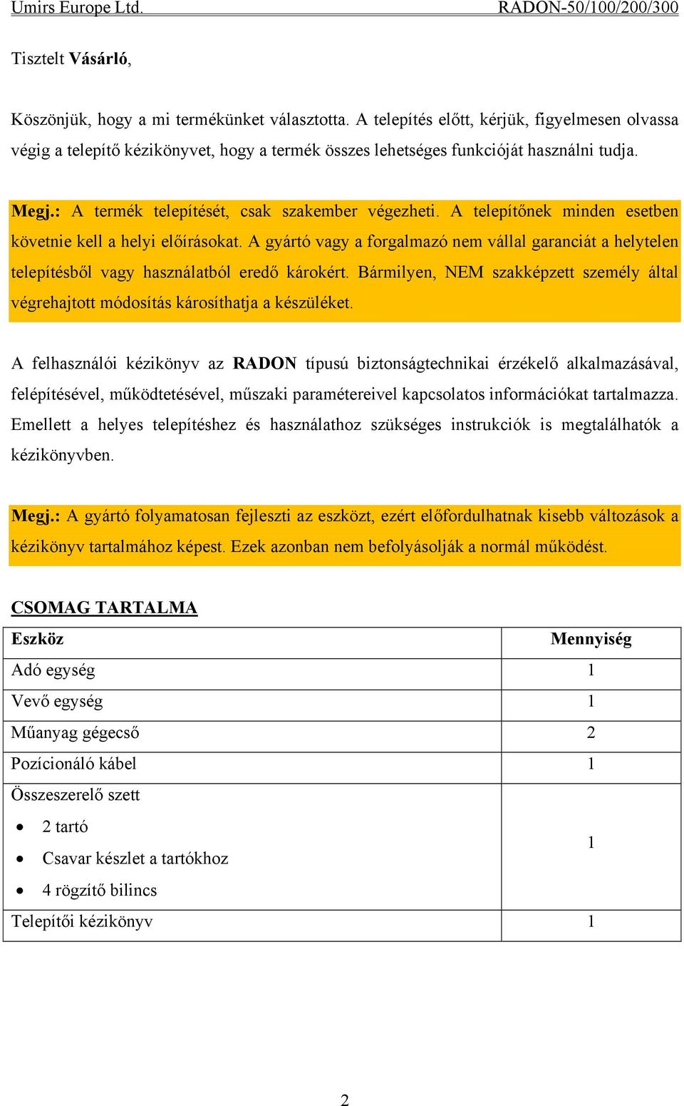 A gyártó vagy a forgalmazó nem vállal garanciát a helytelen telepítésből vagy használatból eredő károkért. Bármilyen, NEM szakképzett személy által végrehajtott módosítás károsíthatja a készüléket.