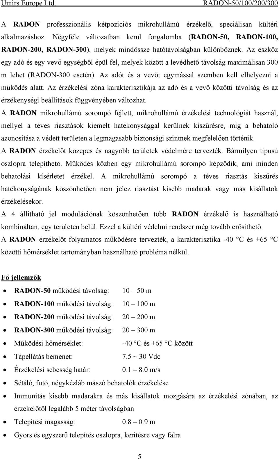 Az eszköz egy adó és egy vevő egységből épül fel, melyek között a levédhető távolság maximálisan 300 m lehet (RADON-300 esetén). Az adót és a vevőt egymással szemben kell elhelyezni a működés alatt.