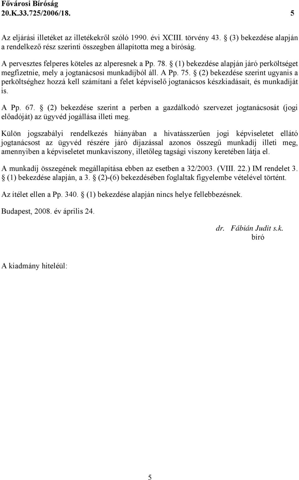 (2) bekezdése szerint ugyanis a perköltséghez hozzá kell számítani a felet képviselő jogtanácsos készkiadásait, és munkadíját is. A Pp. 67.