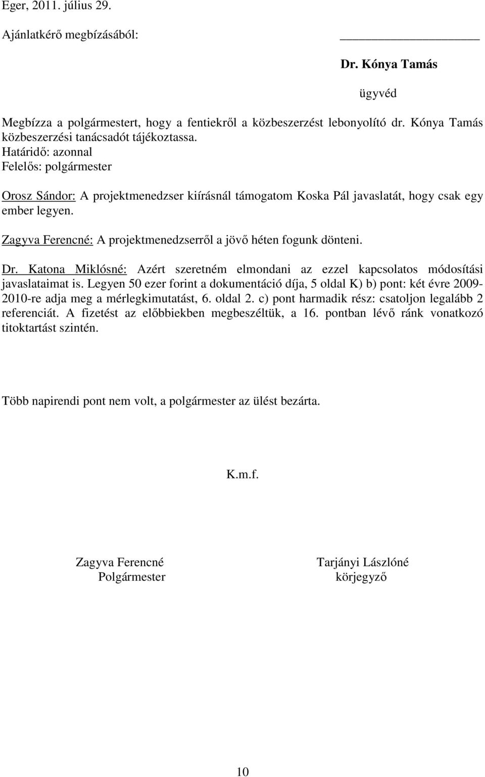 Zagyva Ferencné: A projektmenedzserről a jövő héten fogunk dönteni. Dr. Katona Miklósné: Azért szeretném elmondani az ezzel kapcsolatos módosítási javaslataimat is.