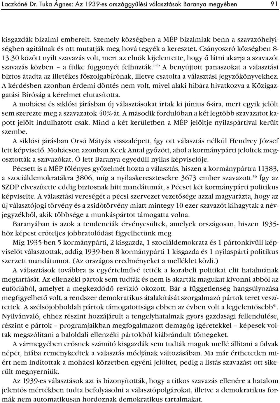 30 között nyílt szavazás volt, mert az elnök kijelentette, hogy ő látni akarja a szavazót szavazás közben a fülke függönyét felhúzták.