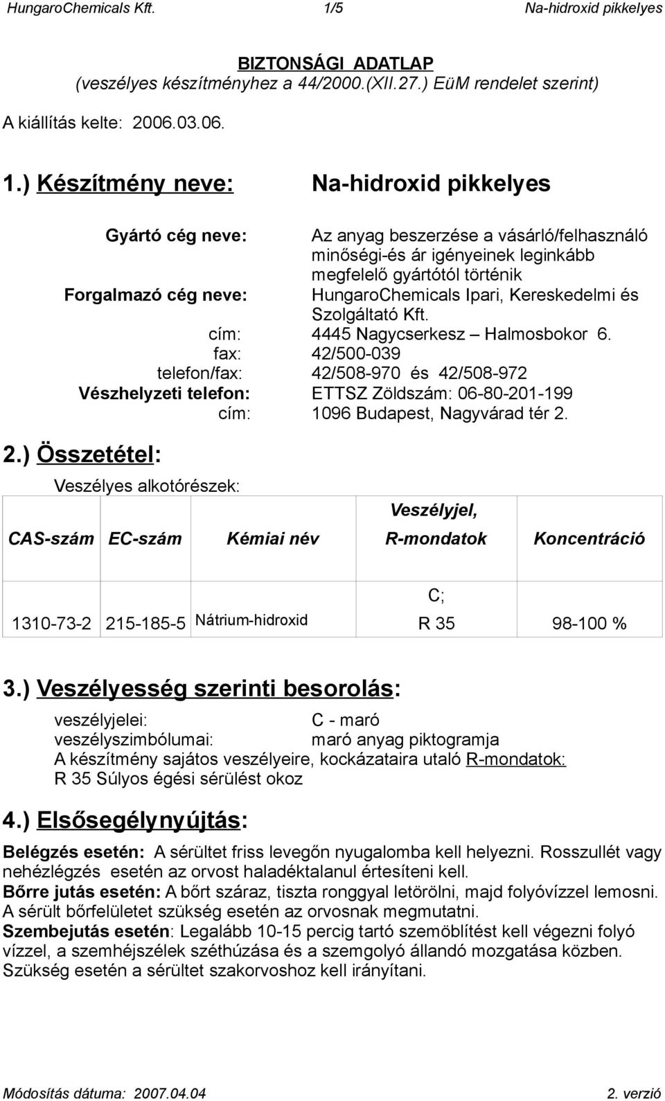 ) Készítmény neve: Na-hidroxid pikkelyes Gyártó cég neve: Az anyag beszerzése a vásárló/felhasználó minőségi-és ár igényeinek leginkább megfelelő gyártótól történik Forgalmazó cég neve: