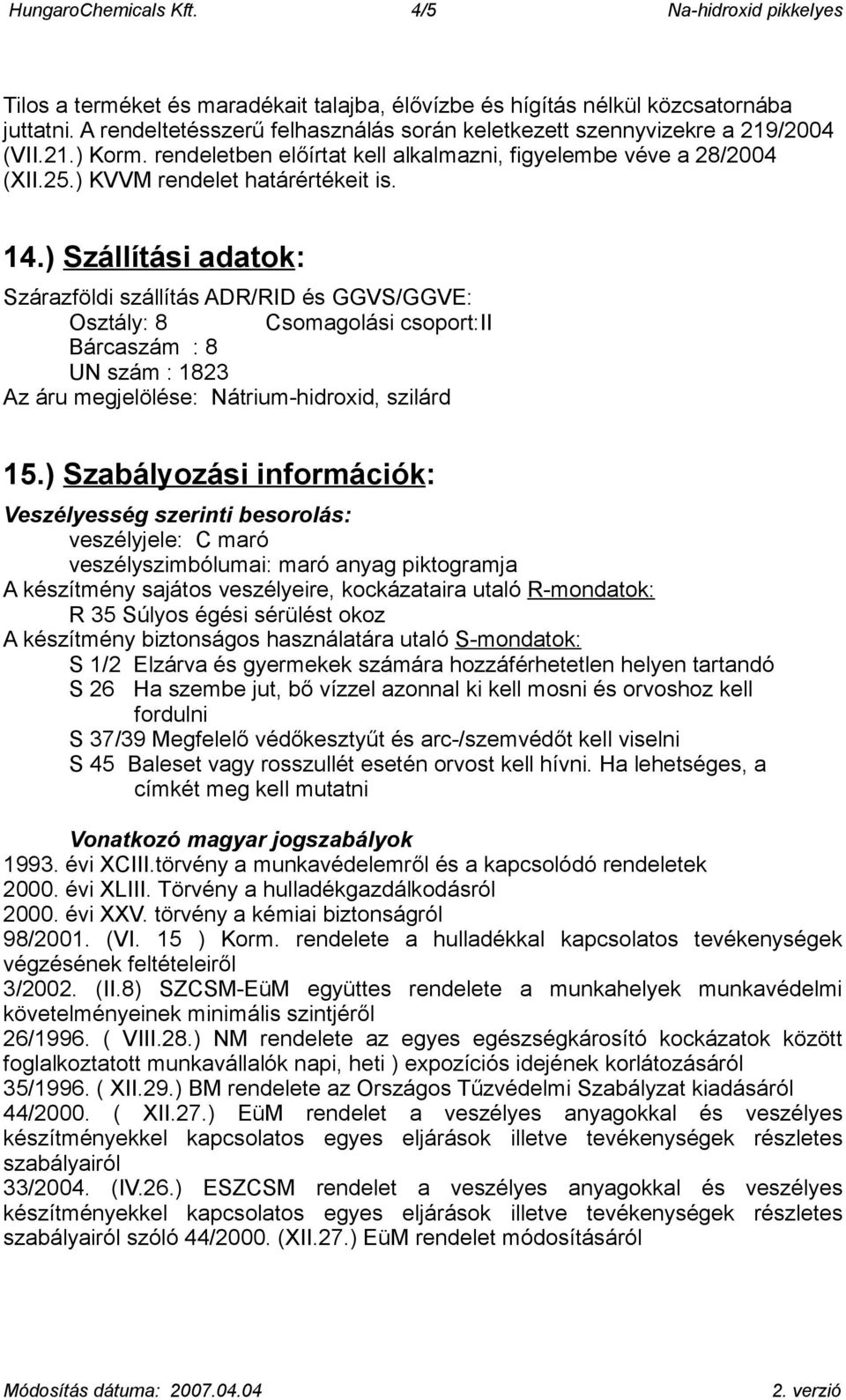 ) Szállítási adatok: Szárazföldi szállítás ADR/RID és GGVS/GGVE: Osztály: 8 Csomagolási csoport:ii Bárcaszám : 8 UN szám : 1823 Az áru megjelölése: Nátrium-hidroxid, szilárd 15.