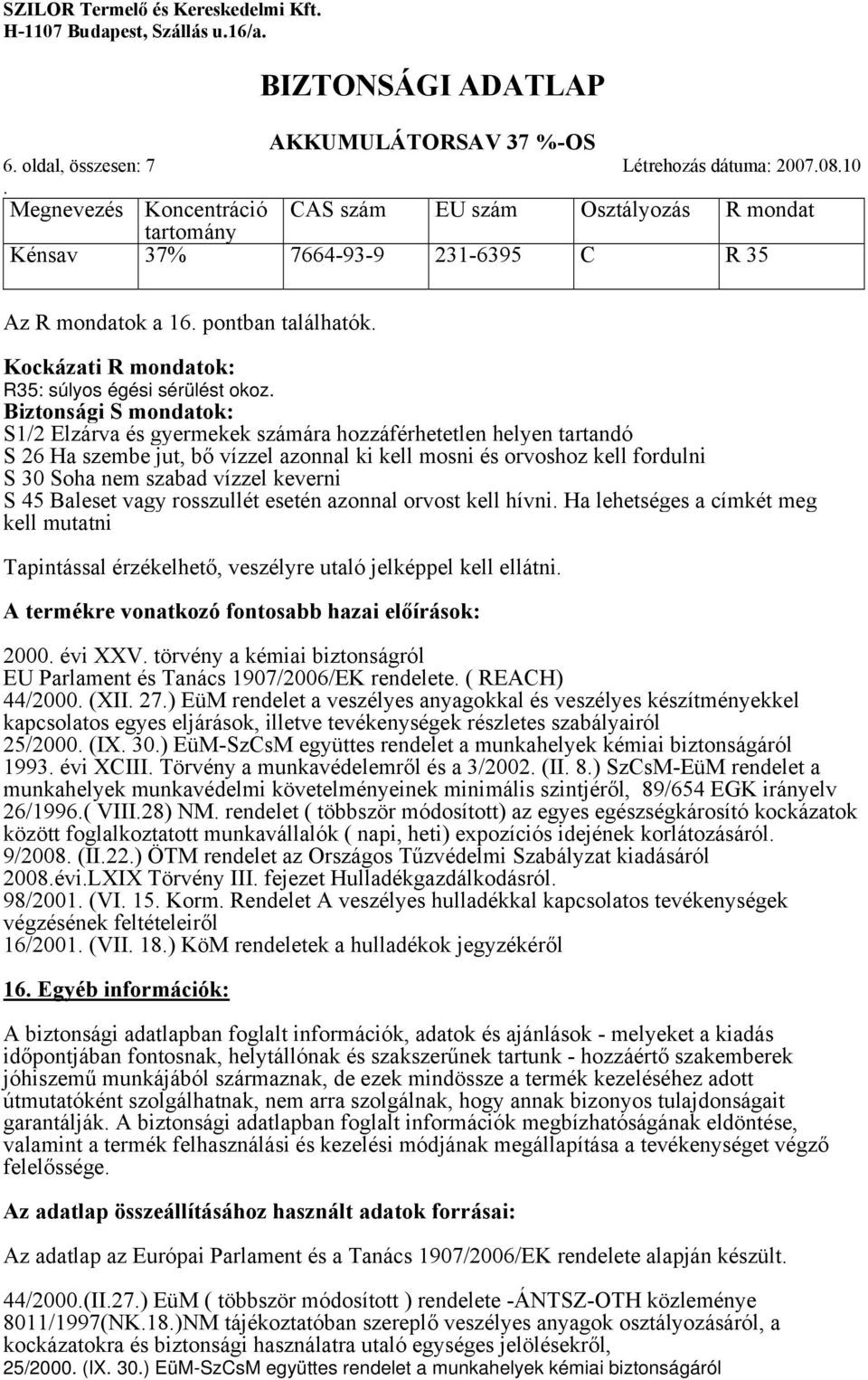 vízzel azonnal ki kell mosni és orvoshoz kell fordulni S 30 Soha nem szabad vízzel keverni S 45 Baleset vagy rosszullét esetén azonnal orvost kell hívni Ha lehetséges a címkét meg kell mutatni