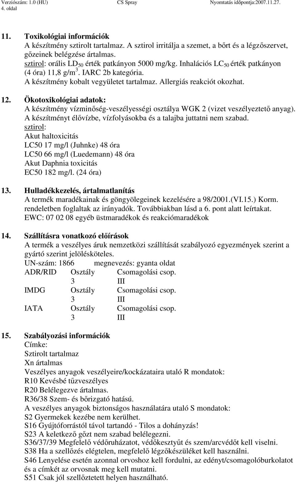 Ökotoxikológiai adatok: A készítmény vízminıség-veszélyességi osztálya WGK 2 (vizet veszélyeztetı anyag). A készítményt élıvízbe, vízfolyásokba és a talajba juttatni nem szabad.