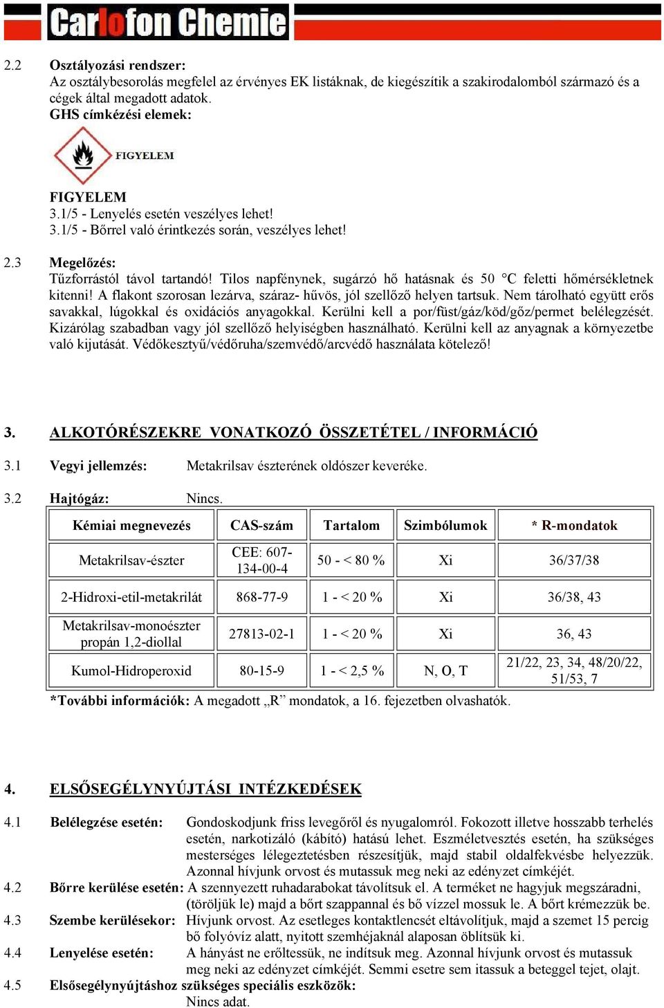 Tilos napfénynek, sugárzó hő hatásnak és 50 C feletti hőmérsékletnek kitenni! A flakont szorosan lezárva, száraz- hűvös, jól szellőző helyen tartsuk.