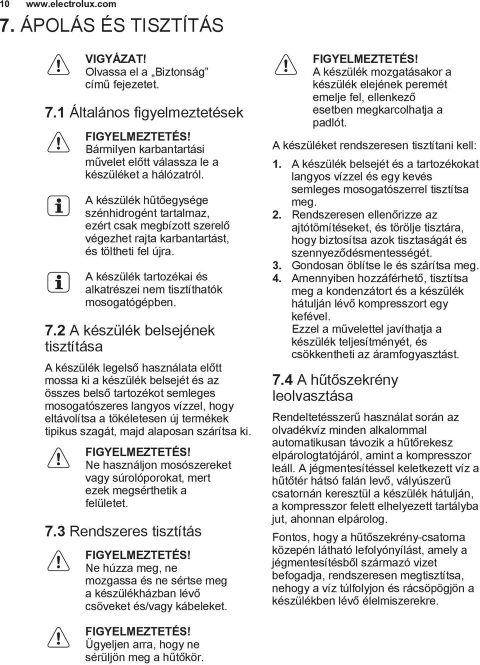 A készülék hűtőegysége szénhidrogént tartalmaz, ezért csak megbízott szerelő végezhet rajta karbantartást, és töltheti fel újra. A készülék tartozékai és alkatrészei nem tisztíthatók mosogatógépben.