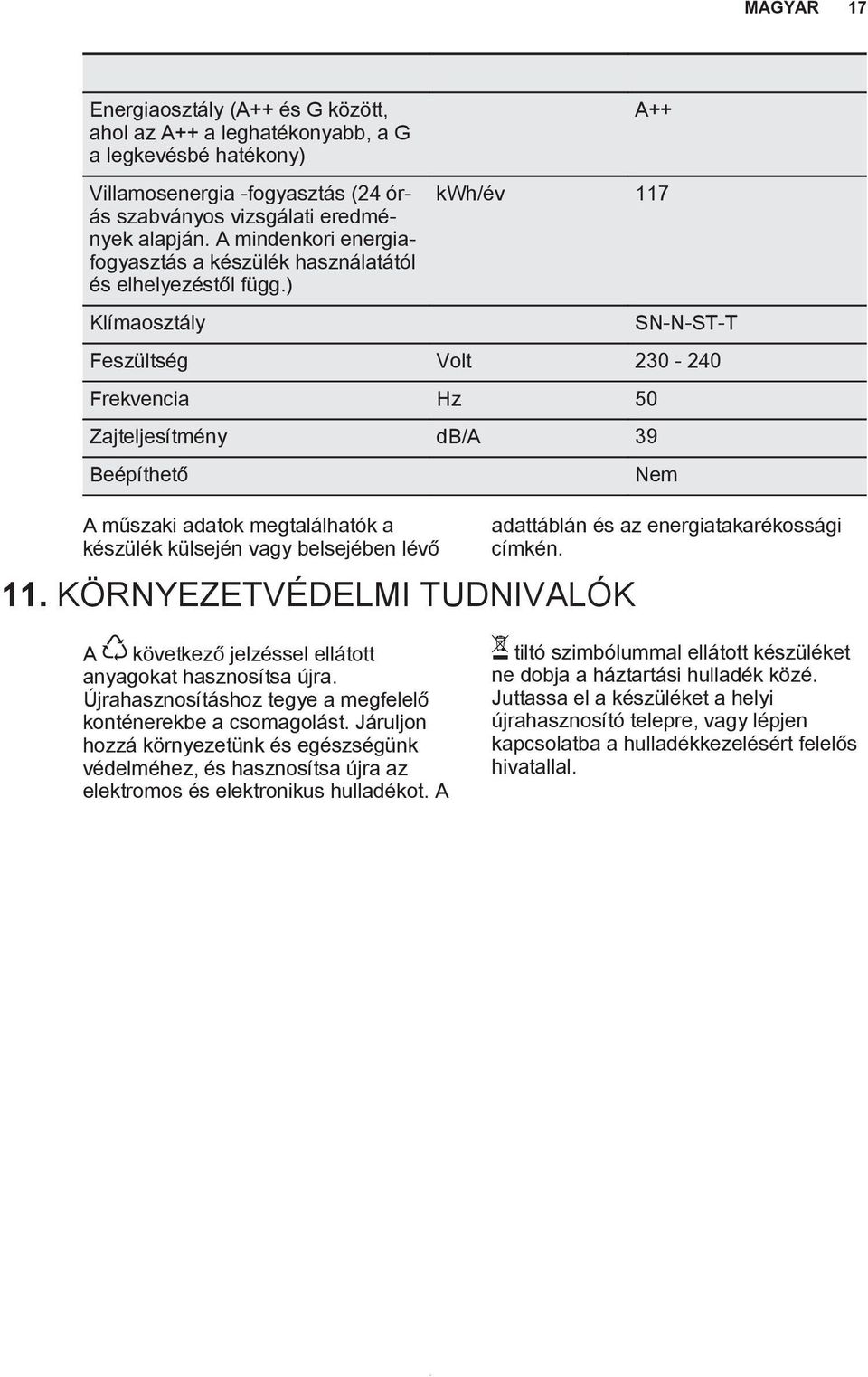 ) A++ kwh/év 117 Klímaosztály SN-N-ST-T Feszültség Volt 230-240 Frekvencia Hz 50 Zajteljesítmény db/a 39 Beépíthető Nem A műszaki adatok megtalálhatók a készülék külsején vagy belsejében lévő 11.