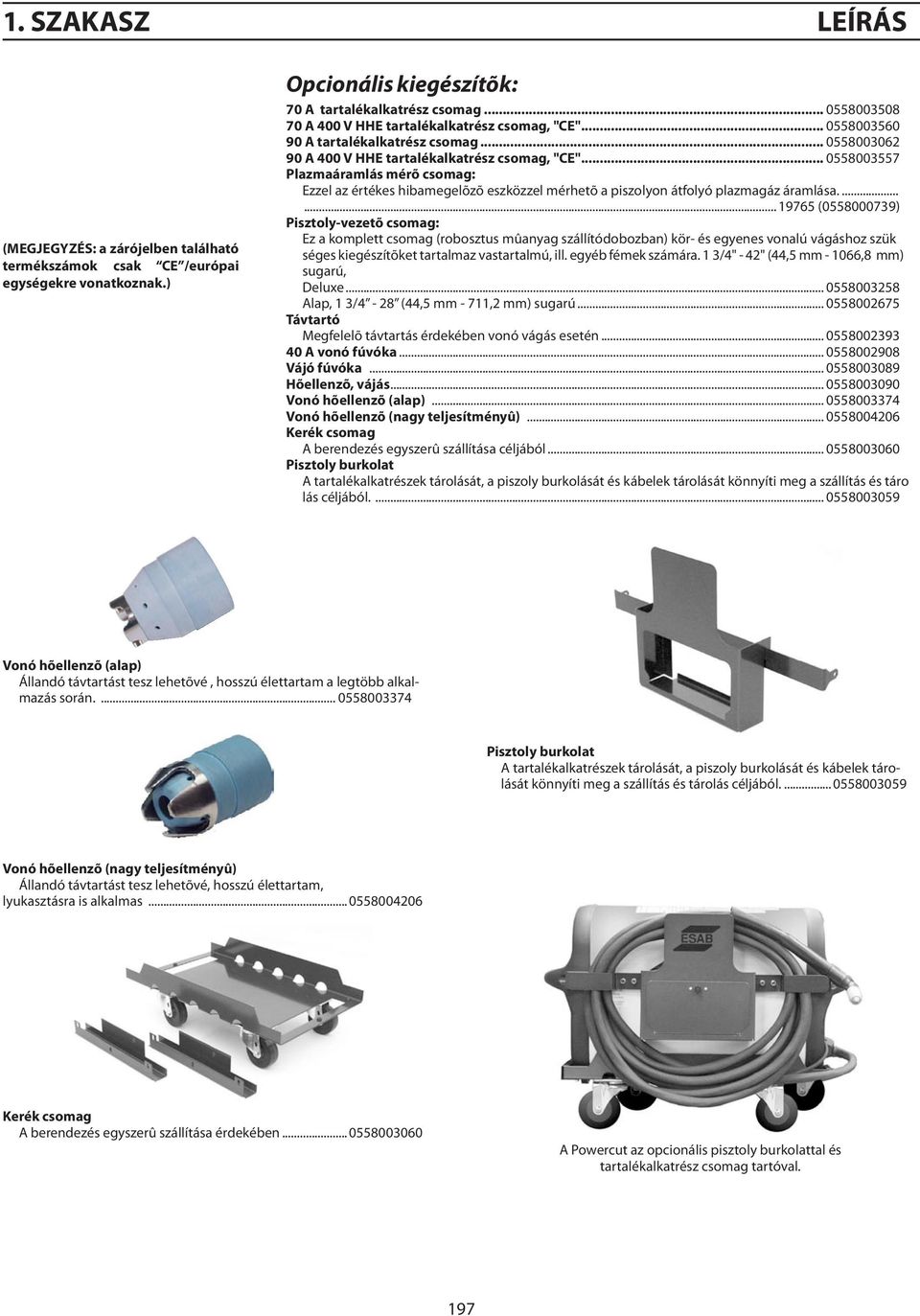 .. 0558003557 Plazmaáramlás mérõ csomag: Ezzel az értékes hibamegelõzõ eszközzel mérhetõ a piszolyon átfolyó plazmagáz áramlása.