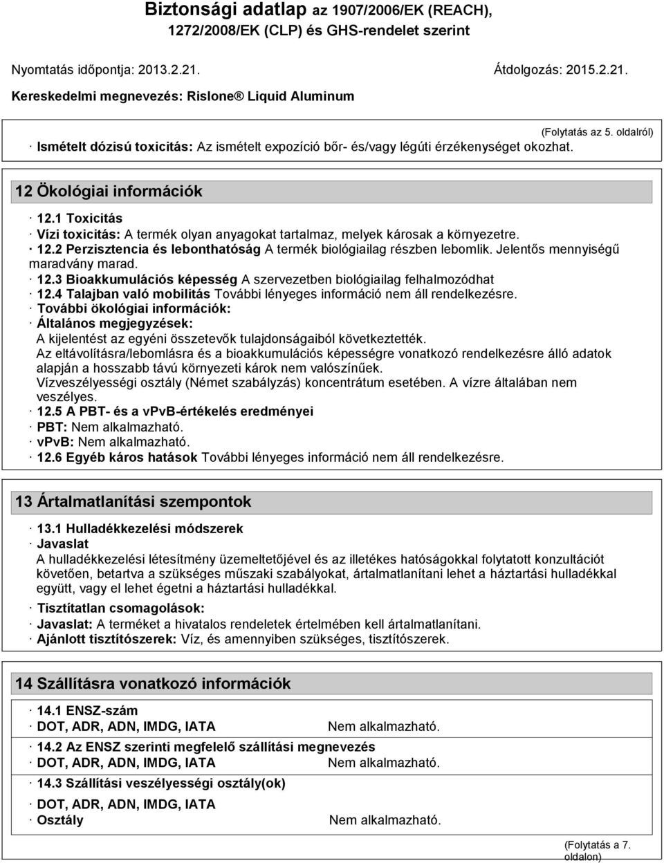 Jelentős mennyiségű maradvány marad. 12.3 Bioakkumulációs képesség A szervezetben biológiailag felhalmozódhat 12.4 Talajban való mobilitás További lényeges információ nem áll rendelkezésre.