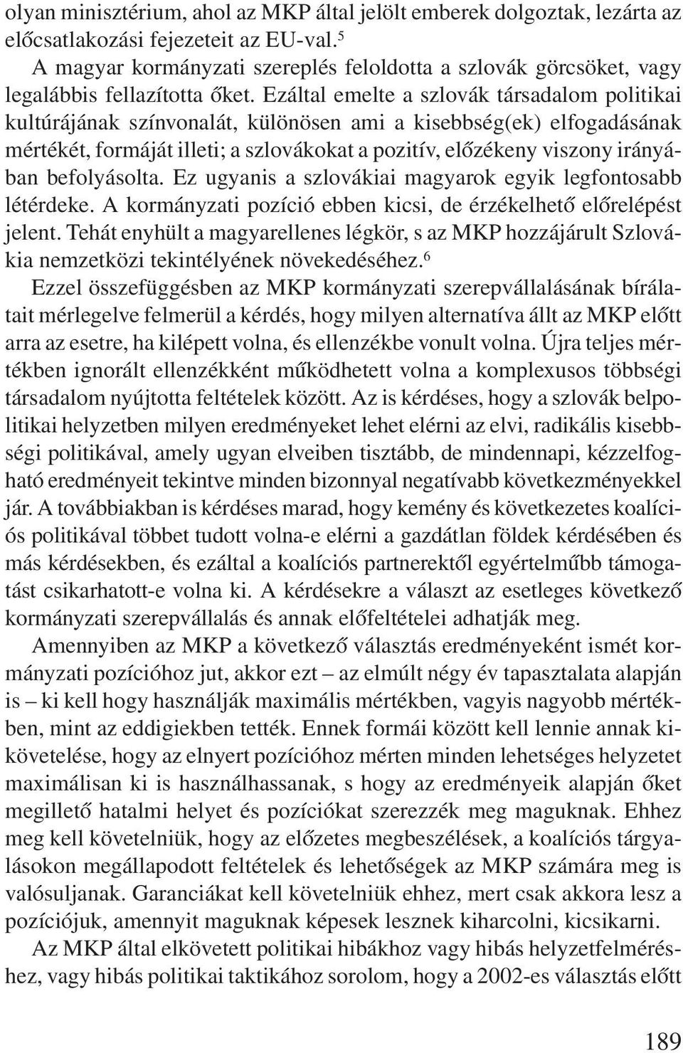 Ezáltal emelte a szlovák társadalom politikai kultúrájának színvonalát, különösen ami a kisebbség(ek) elfogadásának mértékét, formáját illeti; a szlovákokat a pozitív, elõzékeny viszony irányában