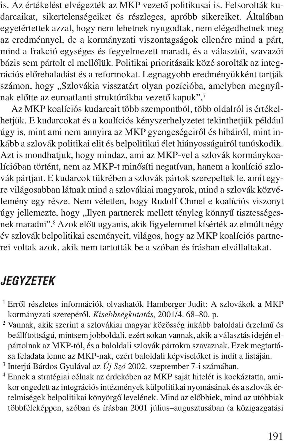 és a választói, szavazói bázis sem pártolt el mellõlük. Politikai prioritásaik közé sorolták az integrációs elõrehaladást és a reformokat.