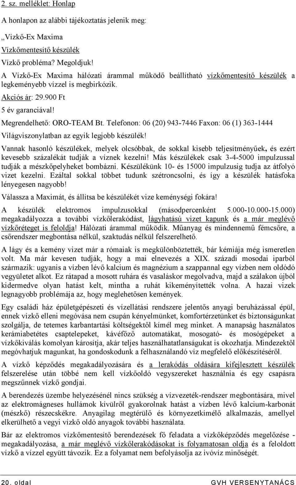 Telefonon: 06 (20) 943-7446 Faxon: 06 (1) 363-1444 Világviszonylatban az egyik legjobb készülék!