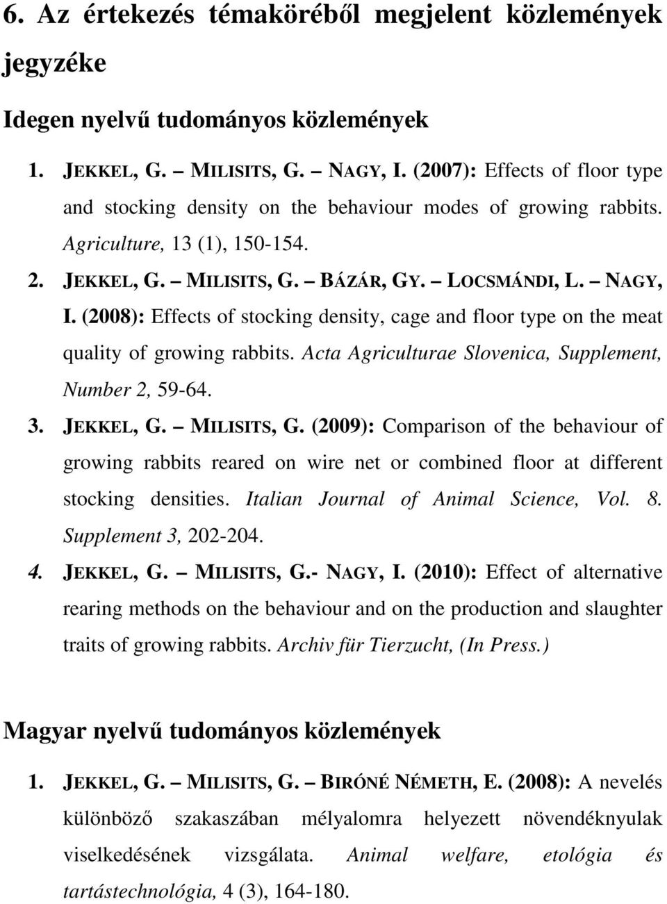 (2008): Effects of stocking density, cage and floor type on the meat quality of growing rabbits. Acta Agriculturae Slovenica, Supplement, Number 2, 59-64. 3. JEKKEL, G. MILISITS, G.