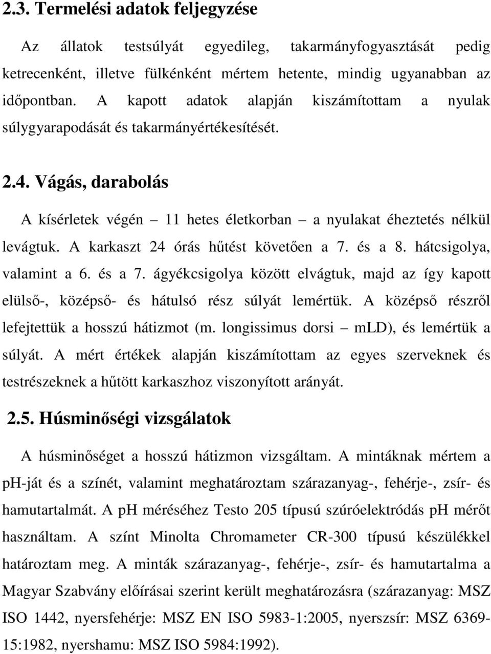 A karkaszt 24 órás hűtést követően a 7. és a 8. hátcsigolya, valamint a 6. és a 7. ágyékcsigolya között elvágtuk, majd az így kapott elülső-, középső- és hátulsó rész súlyát lemértük.