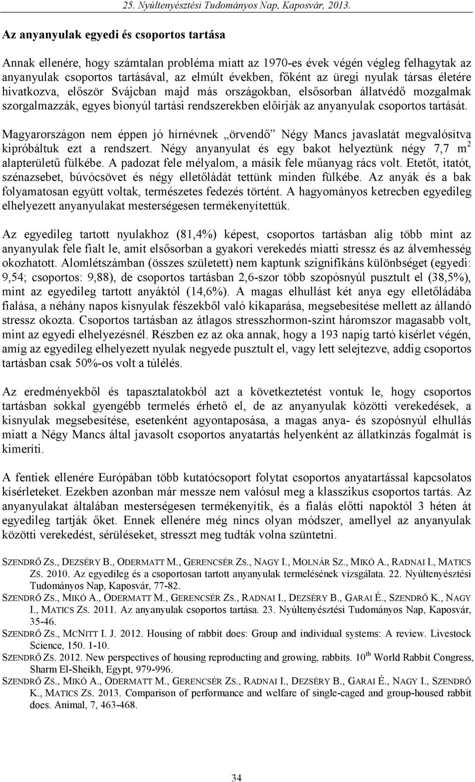 Svájcban majd más országokban, elsısorban állatvédı mozgalmak szorgalmazzák, egyes bionyúl tartási rendszerekben elıírják az anyanyulak csoportos tartását.