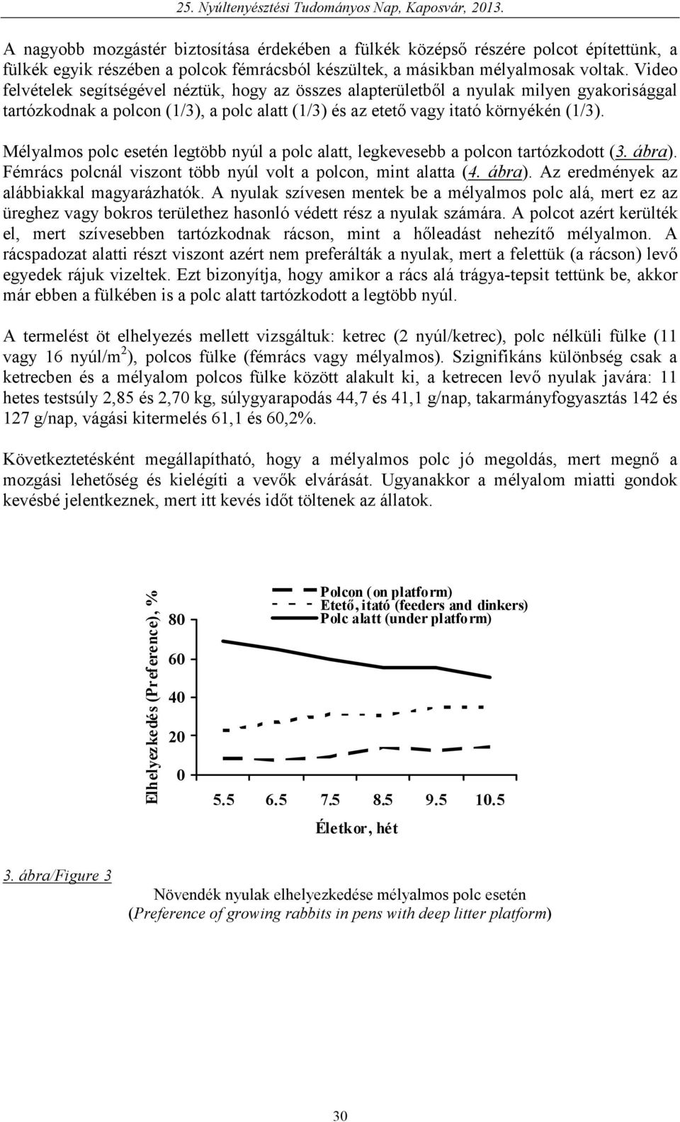 Mélyalmos polc esetén legtöbb nyúl a polc alatt, legkevesebb a polcon tartózkodott (3. ábra). Fémrács polcnál viszont több nyúl volt a polcon, mint alatta (4. ábra). Az eredmények az alábbiakkal magyarázhatók.