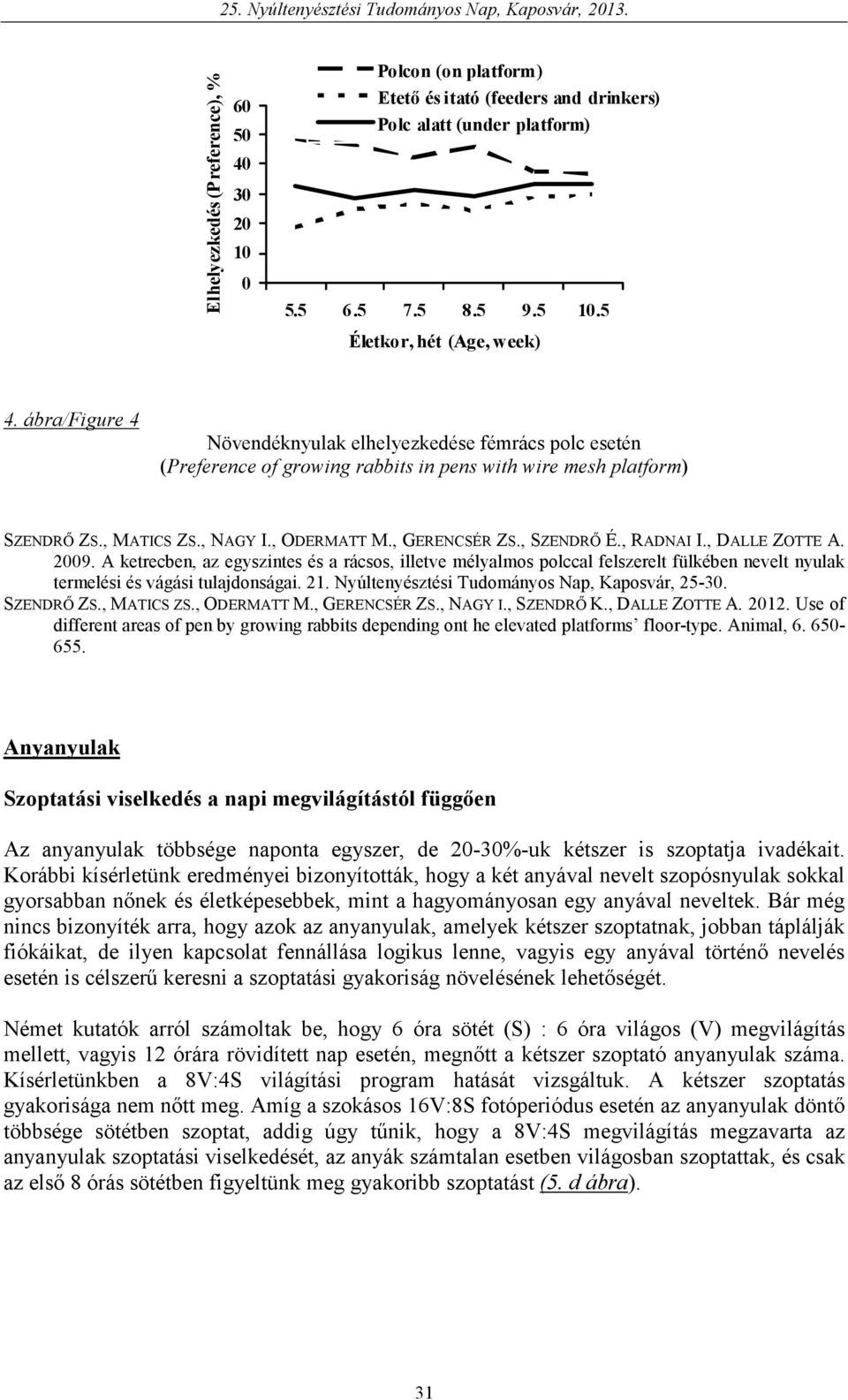 , RADNAI I., DALLE ZOTTE A. 2009. A ketrecben, az egyszintes és a rácsos, illetve mélyalmos polccal felszerelt fülkében nevelt nyulak termelési és vágási tulajdonságai. 21.