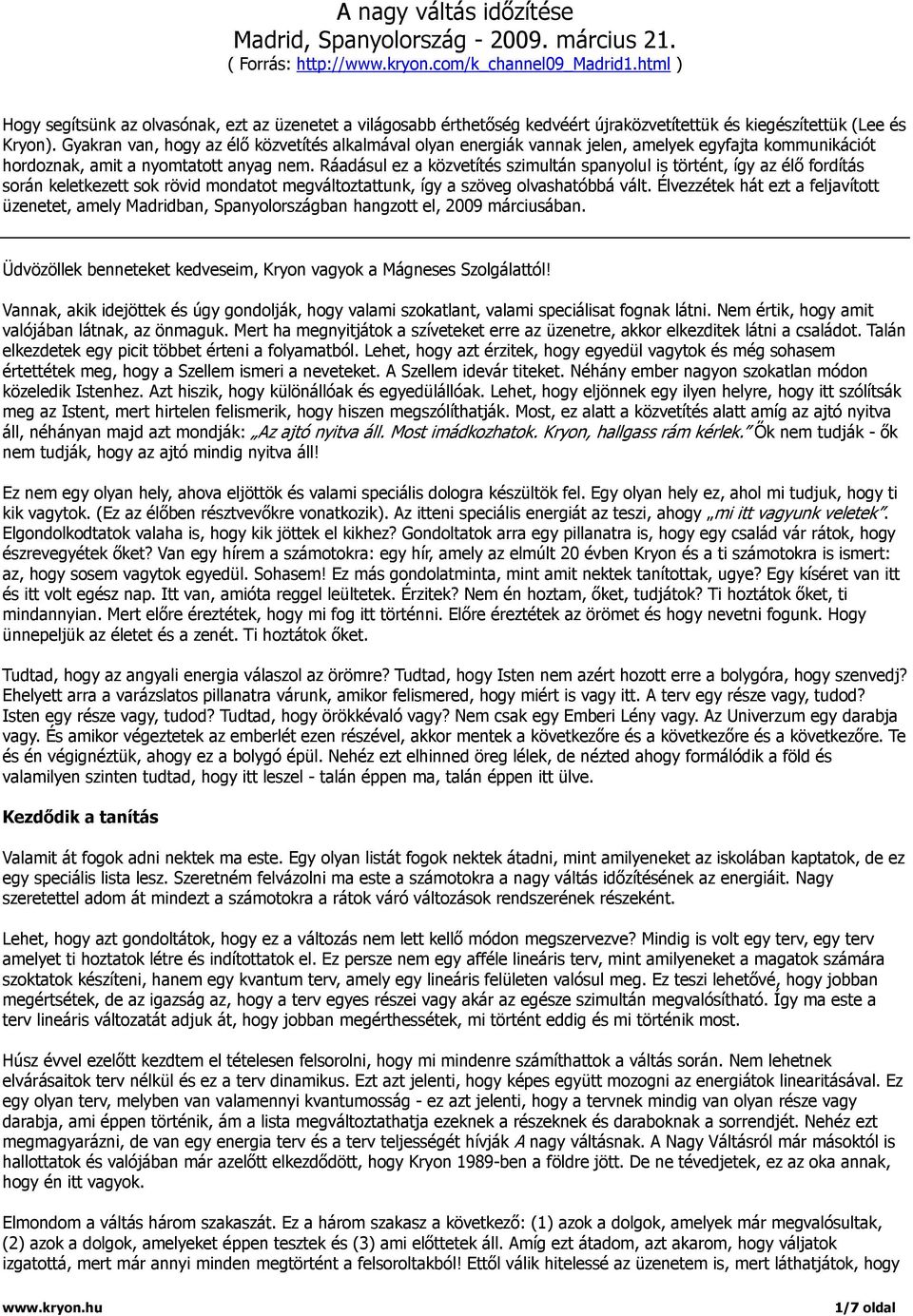 Gyakran van, hogy az élő közvetítés alkalmával olyan energiák vannak jelen, amelyek egyfajta kommunikációt hordoznak, amit a nyomtatott anyag nem.