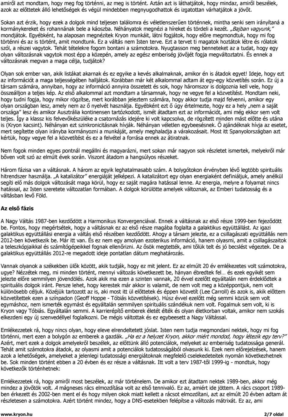 Sokan azt érzik, hogy ezek a dolgok mind teljesen találomra és véletlenszerűen történnek, mintha senki sem irányítaná a kormánykereket és rohannának bele a káoszba.