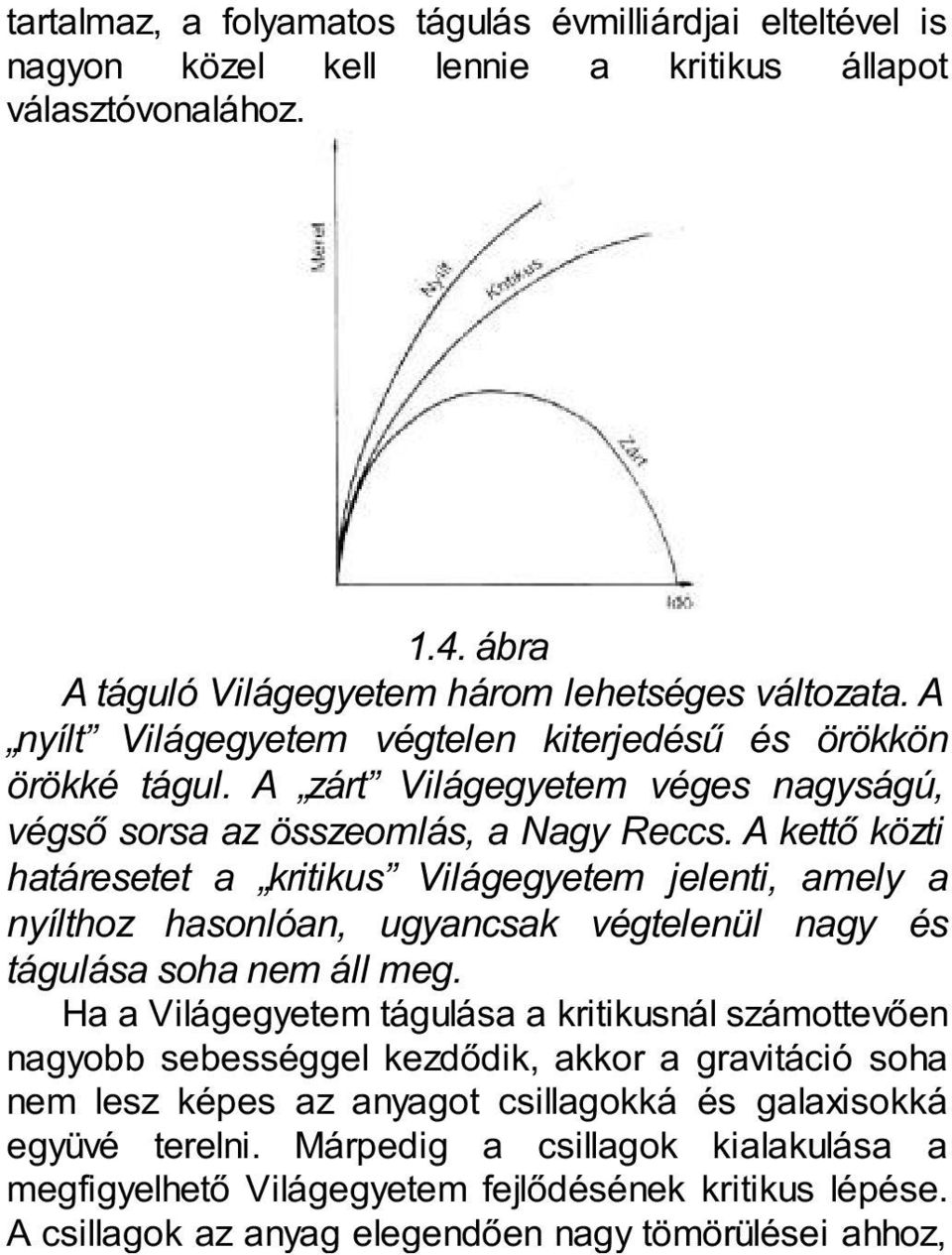 A kettő közti határesetet a kritikus Világegyetem jelenti, amely a nyílthoz hasonlóan, ugyancsak végtelenül nagy és tágulása soha nem áll meg.