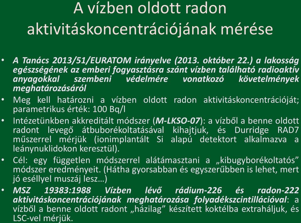 aktivitáskoncentrációját; parametrikus érték: 100 Bq/l Intézetünkben akkreditált módszer (M-LKSO-07): a vízből a benne oldott radont levegő átbuborékoltatásával kihajtjuk, és Durridge RAD7 műszerrel