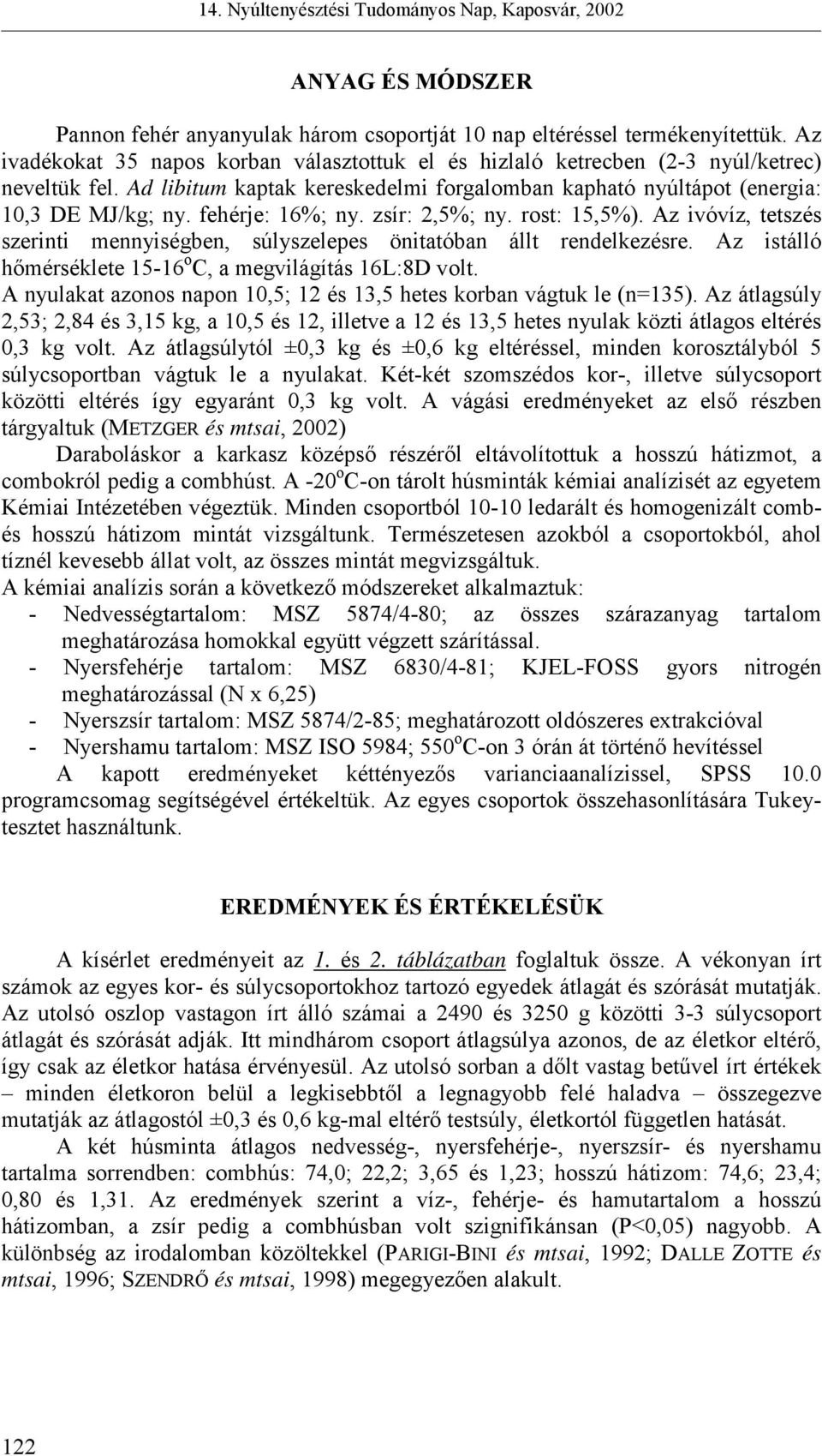 Az ivóvíz, tetszés szerinti mennyiségben, súlyszelepes önitatóban állt rendelkezésre. Az istálló hőmérséklete 15-16 o C, a megvilágítás 16L:8D volt.