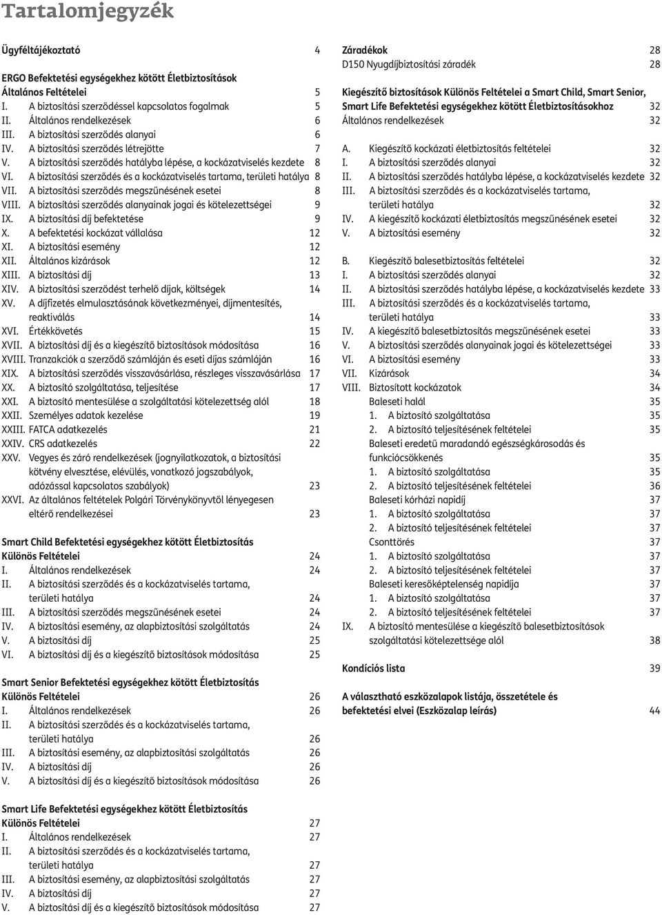 A biztosítási szerződés és a kockázatviselés tartama, területi hatálya 8 VII. A biztosítási szerződés megszűnésének esetei 8 VIII. A biztosítási szerződés alanyainak jogai és kötelezettségei 9 IX.