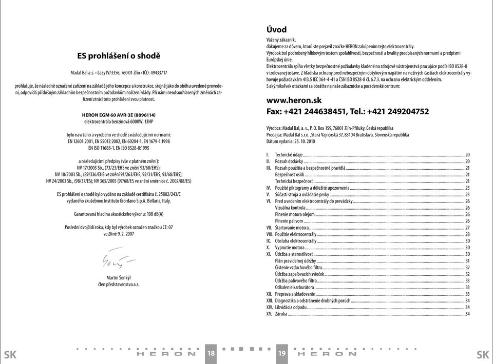 Lazy IV/3356, 760 01 Zlín IČO: 49433717 prohlašuje, že následně označené zařízení na základě jeho koncepce a konstrukce, stejně jako do oběhu uvedené provedení, odpovídá příslušným základním