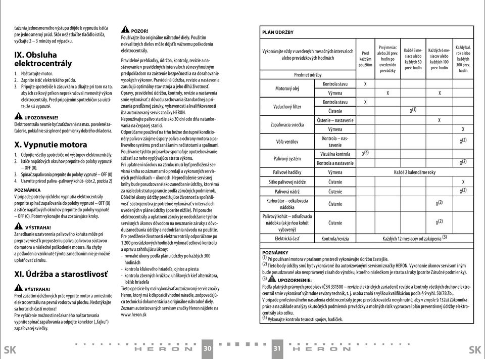 Elektrocentrála nesmie byť zaťažovaná na max. povolené zaťaženie, pokiaľ nie sú splnené podmienky dobrého chladenia. X. Vypnutie motora 1. Odpojte všetky spotrebiče od výstupov elektrocentrály. 2.
