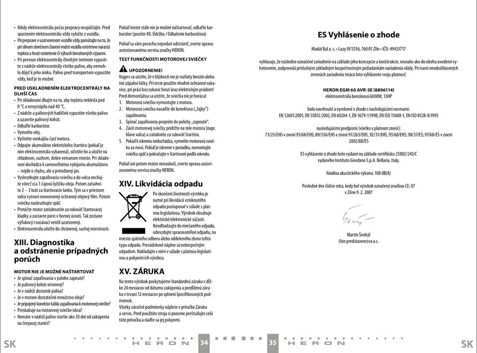 Pri prevoze elektrocentrály členitým terénom vypustite z nádrže elektrocentrály všetko palivo, aby nemohlo dôjsť k jeho úniku. Palivo pred transportom vypustite vždy, keď je to možné.