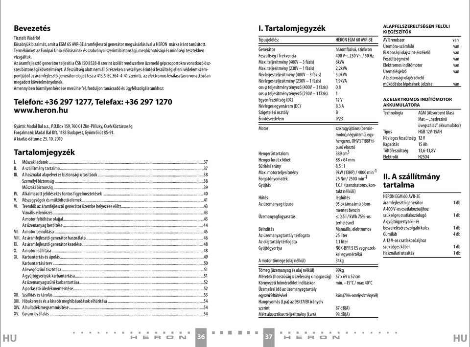 Az áramfejlesztő generátor teljesíti a ČSN ISO 8528-8 szerint izolált rendszerben üzemelő gépcsoportokra vonatkozó öszszes biztonsági követelményt.