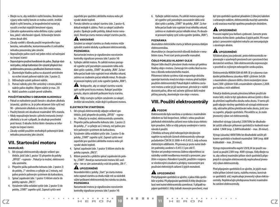 Uchovávejte benzín mimo dosah dětí. Závady vzniklé z důvodu použití nesprávného typu benzínu, nekvalitního, kontaminovaného či zvětralého nebudou posuzovány jako záruční.