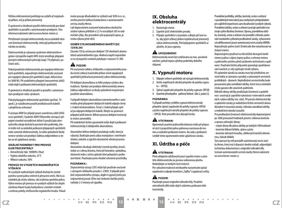 Elektrocentrála je vybavena systémem elektronické regulace výstupního napětí AVR, který umožňuje připojení jemných elektronických přístrojů (např. TV přijímače, počítače atd.).