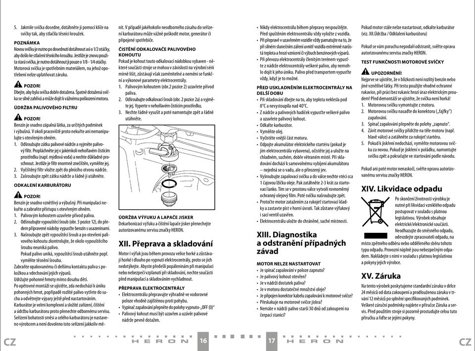 Motorová svíčka je spotřebním materiálem, na jehož opotřebení nelze uplatňovat záruku. Dbejte, aby byla svíčka dobře dotažena.