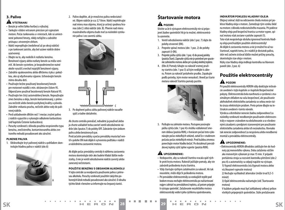 Nádrž nepreplňujte (nedolievať až po okraj nádrže) a po tankovaní zaistite, aby bol uzáver nádrže dobre uzatvorený. Dbajte na to, aby nedošlo k rozliatiu benzínu.