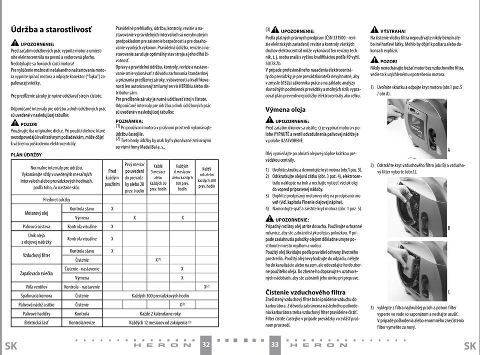 Odporúčané intervaly pre údržbu a druh údržbových prác sú uvedené v nasledujúcej tabuľke: Pozor! Používajte iba originálne dielce.