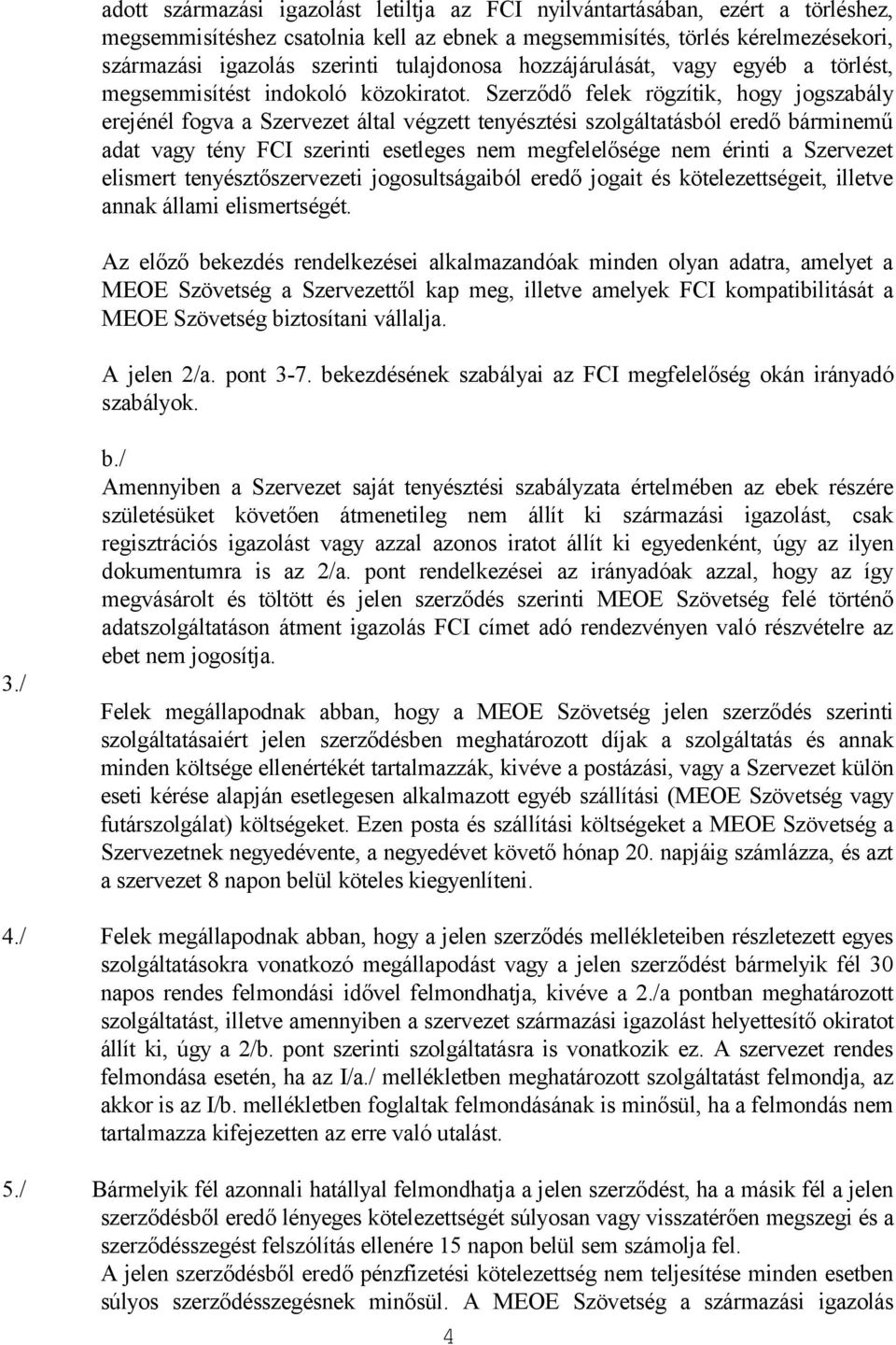 Szerződő felek rögzítik, hogy jogszabály erejénél fogva a Szervezet által végzett tenyésztési szolgáltatásból eredő bárminemű adat vagy tény FCI szerinti esetleges nem megfelelősége nem érinti a