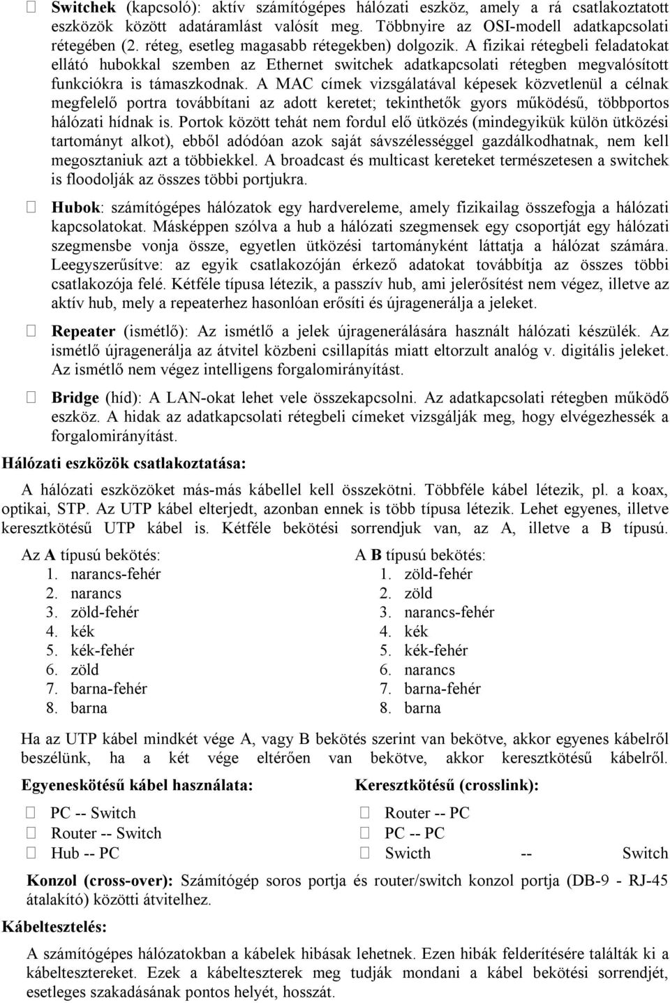 A MAC címek vizsgálatával képesek közvetlenül a célnak megfelelő portra továbbítani az adott keretet; tekinthetők gyors működésű, többportos hálózati hídnak is.