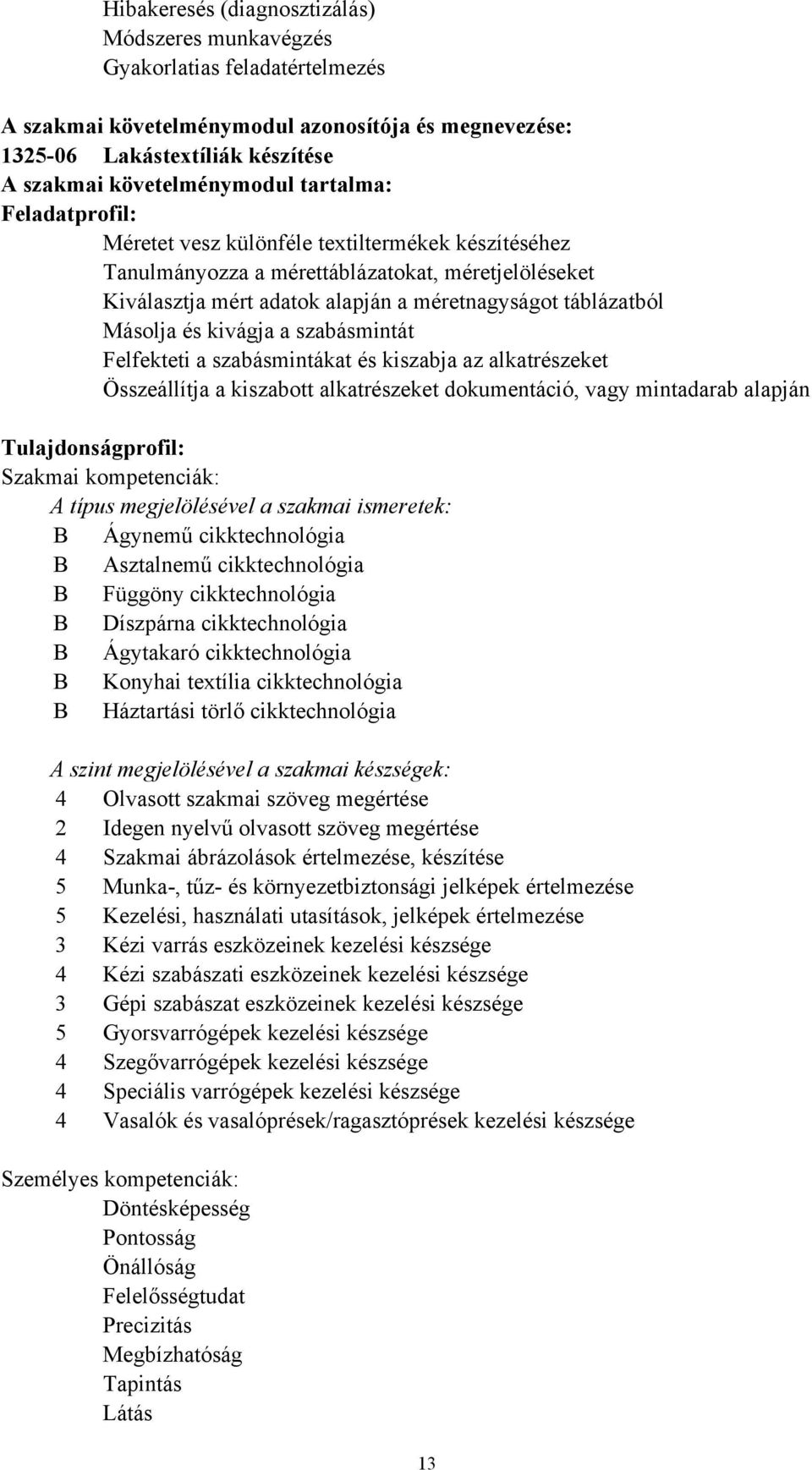 Felfekteti a szabásmintákat és kiszabja az alkatrészeket Összeállítja a kiszabott alkatrészeket dokumentáció, vagy mintadarab alapján Tulajdonságprofil: Szakmai kompetenciák: A típus megjelölésével a