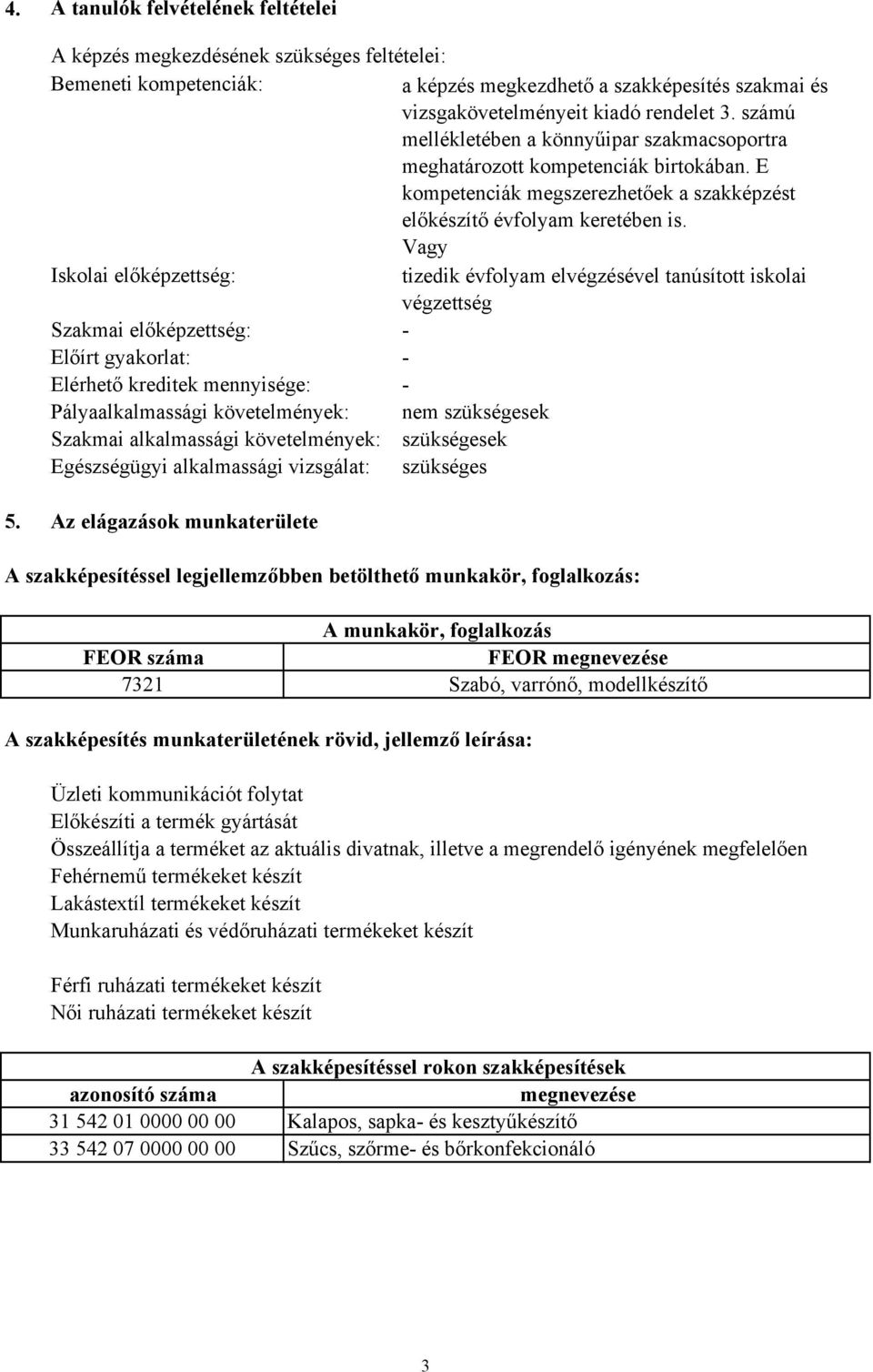 Vagy Iskolai előképzettség: tizedik évfolyam elvégzésével tanúsított iskolai végzettség Szakmai előképzettség: - Előírt gyakorlat: - Elérhető kreditek mennyisége: - Pályaalkalmassági követelmények: