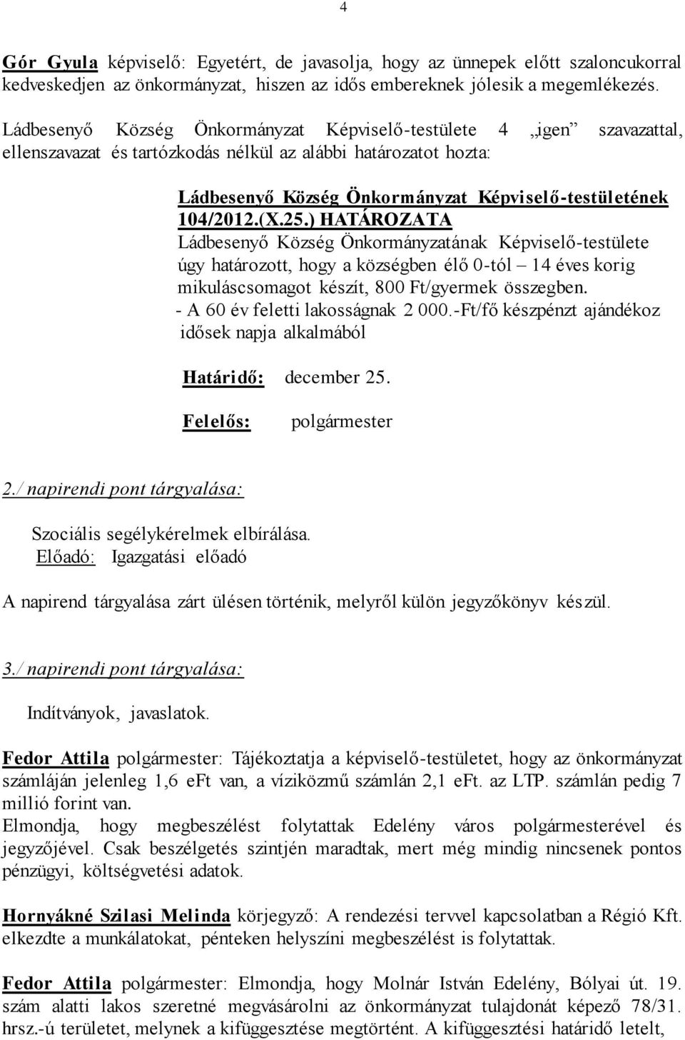 - A 60 év feletti lakosságnak 2 000.-Ft/fő készpénzt ajándékoz idősek napja alkalmából Határidő: december 25. 2./ napirendi pont tárgyalása: Szociális segélykérelmek elbírálása.