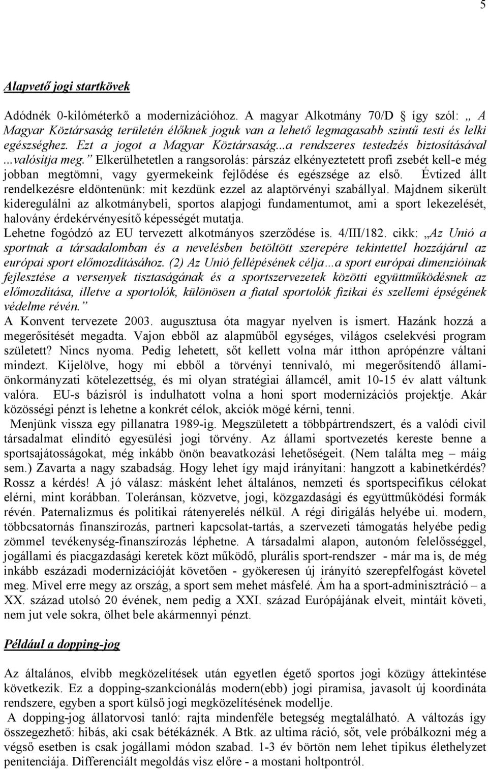 ..a rendszeres testedzés biztosításával...valósítja meg. Elkerülhetetlen a rangsorolás: párszáz elkényeztetett profi zsebét kell-e még jobban megtömni, vagy gyermekeink fejlődése és egészsége az első.