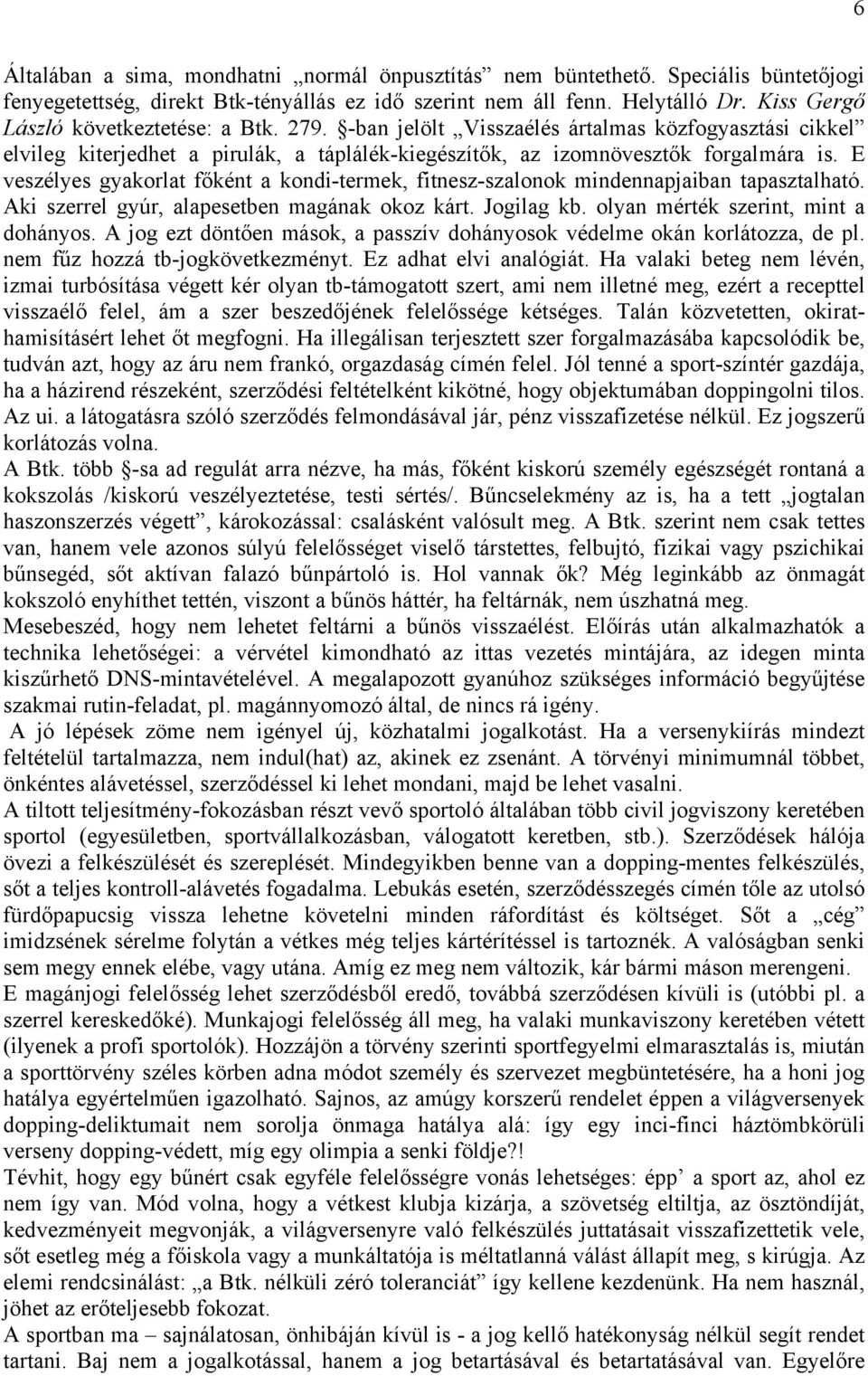 E veszélyes gyakorlat főként a kondi-termek, fitnesz-szalonok mindennapjaiban tapasztalható. Aki szerrel gyúr, alapesetben magának okoz kárt. Jogilag kb. olyan mérték szerint, mint a dohányos.