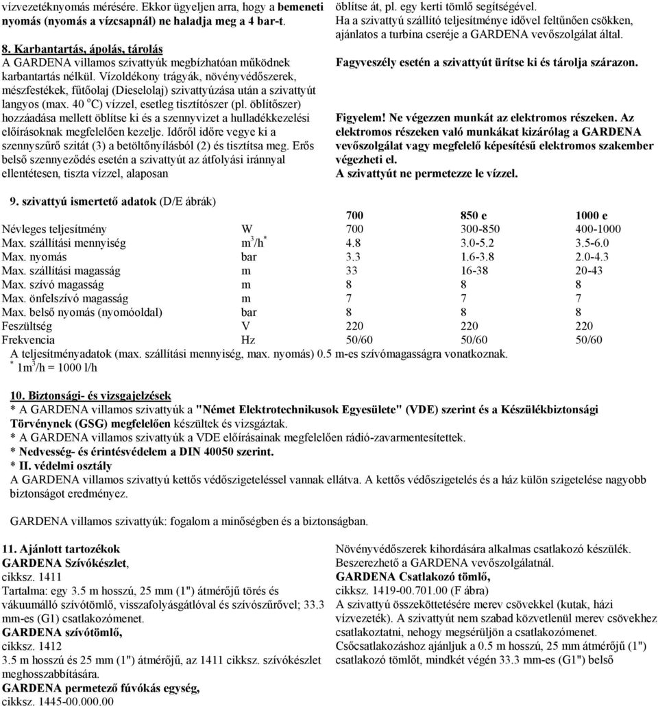 Vízoldékony trágyák, növényvédőszerek, mészfestékek, fűtőolaj (Dieselolaj) szivattyúzása után a szivattyút langyos (max. 40 o C) vízzel, esetleg tisztítószer (pl.