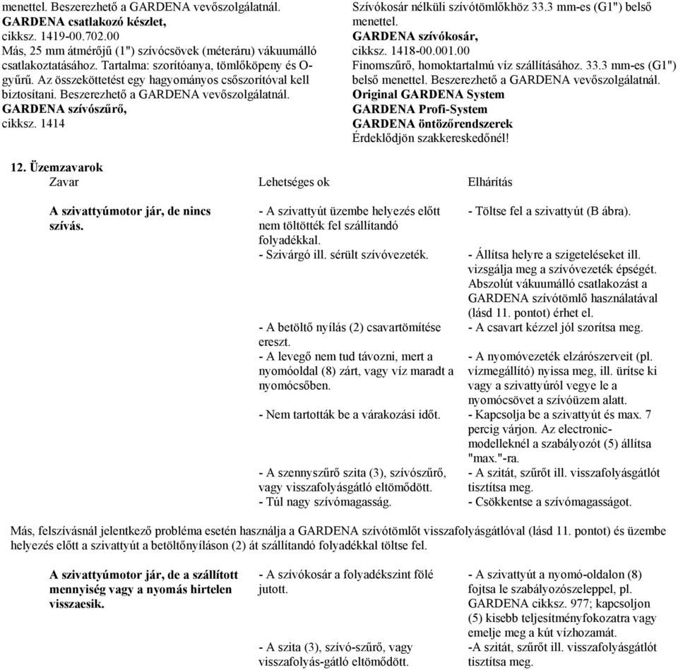 1414 Szívókosár nélküli szívótömlőkhöz 33.3 mm-es (G1") belső menettel. GARDENA szívókosár, cikksz. 141-00.001.00 Finomszűrő, homoktartalmú víz szállításához. 33.3 mm-es (G1") belső menettel. Beszerezhető a GARDENA vevőszolgálatnál.