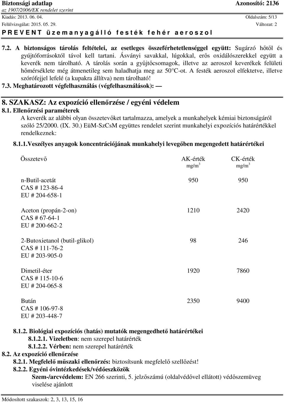 A tárolás során a gyűjtőcsomagok, illetve az aeroszol keverékek felületi hőmérséklete még átmenetileg sem haladhatja meg az 50 C-ot.