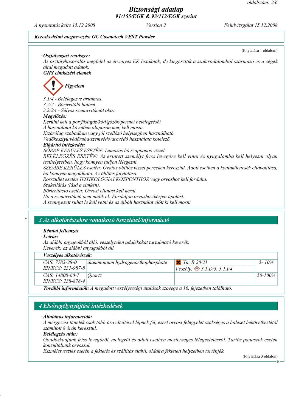 A használatot követően alaposan meg kell mosni. Kizárólag szabadban vagy jól szellőző helyiségben használható. Védőkesztyű/védőruha/szemvédő/arcvédő használata kötelező.