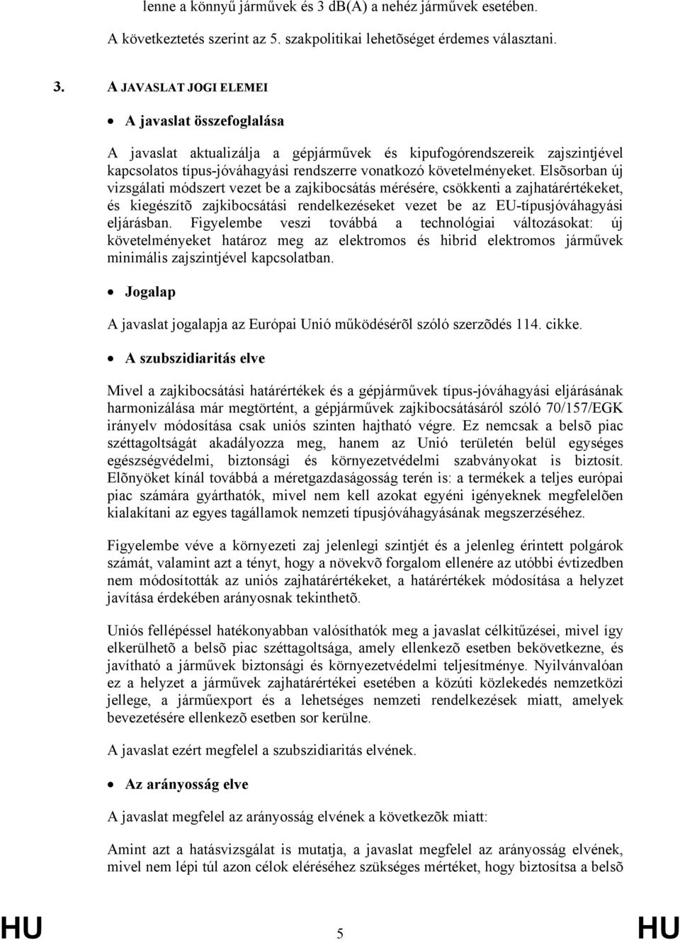 A JAVASLAT JOGI ELEMEI A javaslat összefoglalása A javaslat aktualizálja a gépjárművek és kipufogórendszereik zajszintjével kapcsolatos típus-jóváhagyási rendszerre vonatkozó követelményeket.